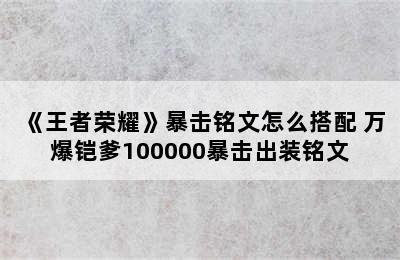 《王者荣耀》暴击铭文怎么搭配 万爆铠爹100000暴击出装铭文